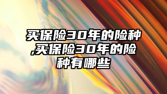 買保險30年的險種,買保險30年的險種有哪些