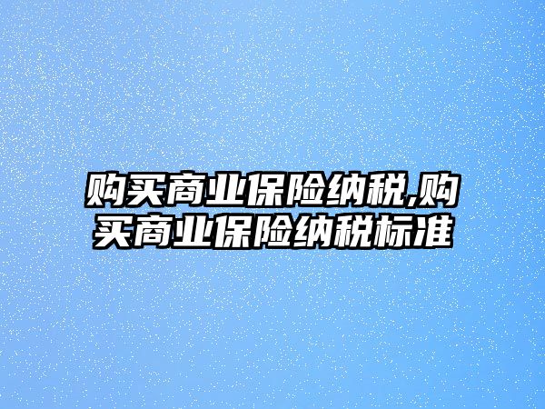 購買商業(yè)保險納稅,購買商業(yè)保險納稅標準