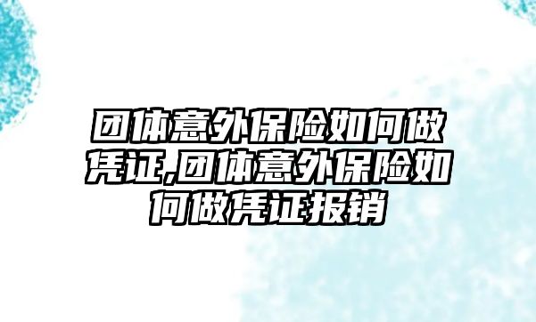 團(tuán)體意外保險如何做憑證,團(tuán)體意外保險如何做憑證報銷