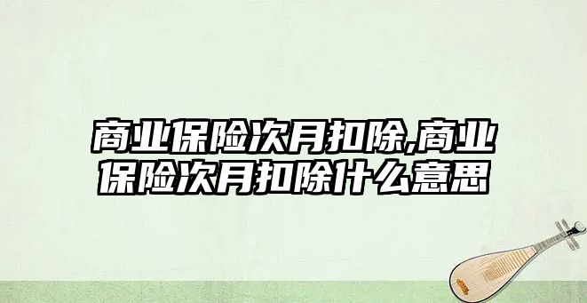 商業(yè)保險次月扣除,商業(yè)保險次月扣除什么意思