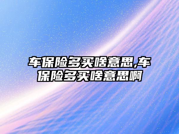 車保險多買啥意思,車保險多買啥意思啊