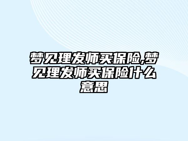 夢見理發(fā)師買保險,夢見理發(fā)師買保險什么意思