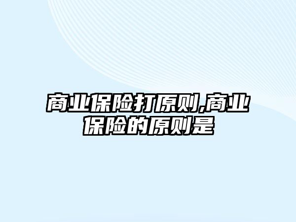 商業(yè)保險打原則,商業(yè)保險的原則是