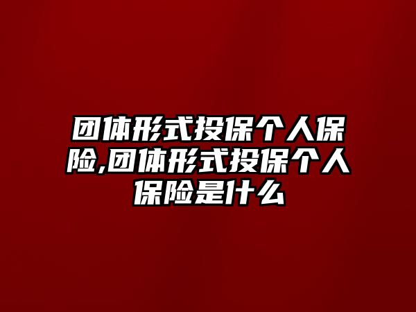 團體形式投保個人保險,團體形式投保個人保險是什么