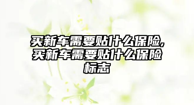 買新車需要貼什么保險,買新車需要貼什么保險標(biāo)志