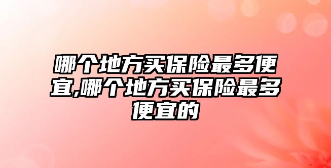 哪個地方買保險最多便宜,哪個地方買保險最多便宜的