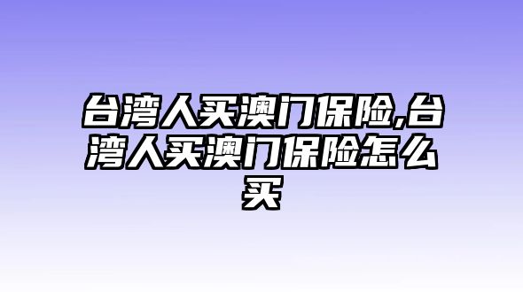 臺灣人買澳門保險,臺灣人買澳門保險怎么買