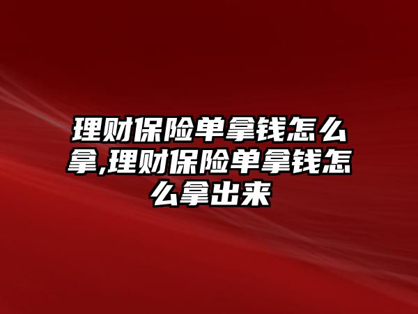 理財保險單拿錢怎么拿,理財保險單拿錢怎么拿出來