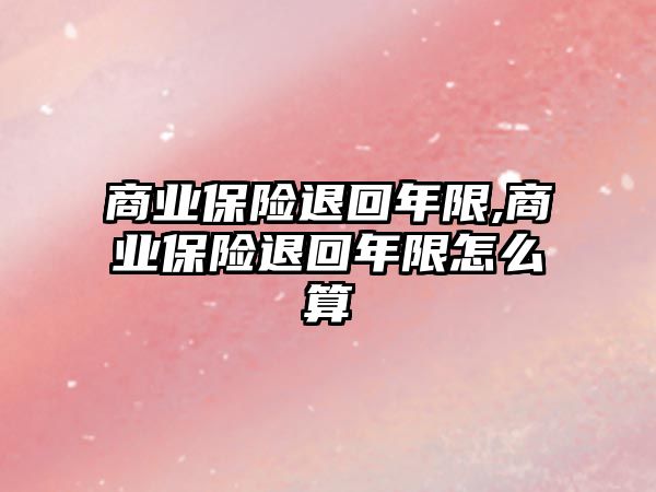 商業(yè)保險退回年限,商業(yè)保險退回年限怎么算