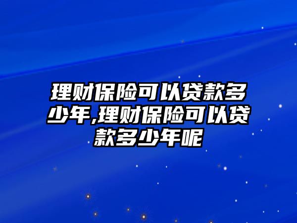 理財保險可以貸款多少年,理財保險可以貸款多少年呢