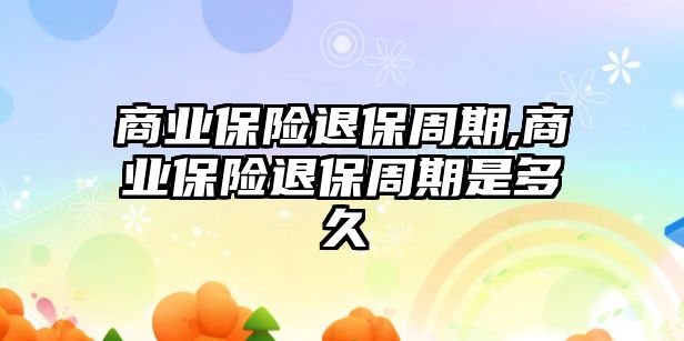 商業(yè)保險退保周期,商業(yè)保險退保周期是多久