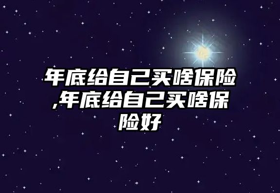 年底給自己買啥保險,年底給自己買啥保險好