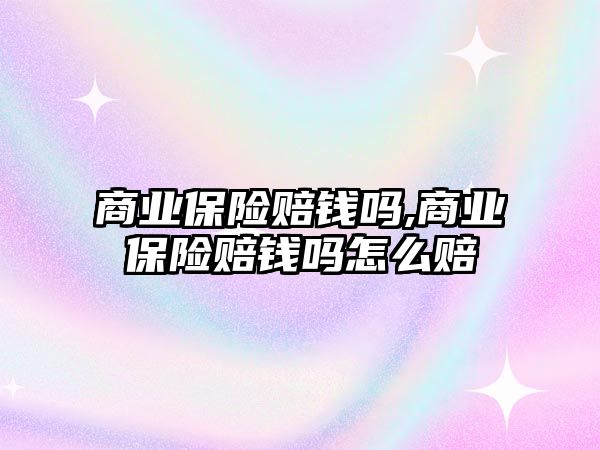 商業(yè)保險賠錢嗎,商業(yè)保險賠錢嗎怎么賠