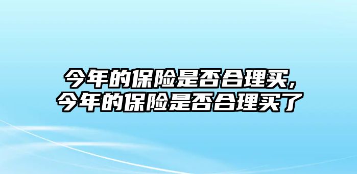 今年的保險是否合理買,今年的保險是否合理買了