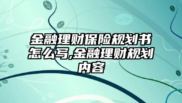 金融理財保險規(guī)劃書怎么寫,金融理財規(guī)劃內(nèi)容