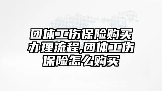 團體工傷保險購買辦理流程,團體工傷保險怎么購買