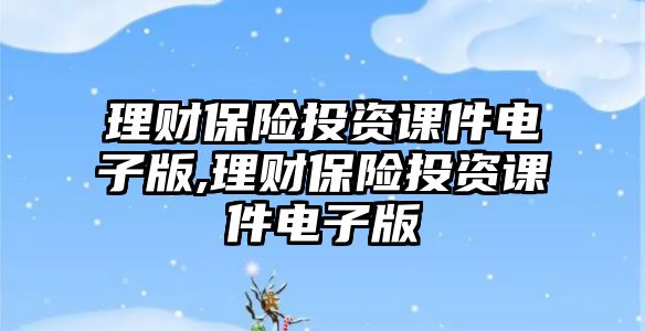 理財保險投資課件電子版,理財保險投資課件電子版