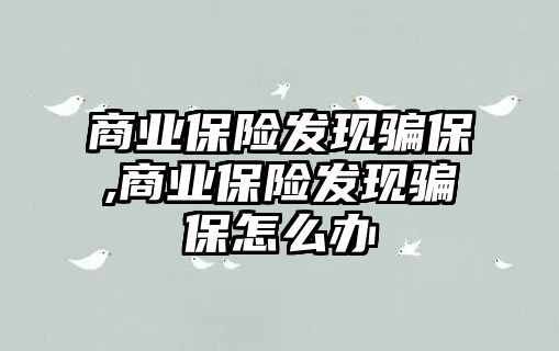 商業(yè)保險發(fā)現(xiàn)騙保,商業(yè)保險發(fā)現(xiàn)騙保怎么辦