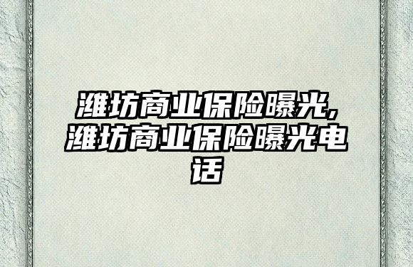 濰坊商業(yè)保險曝光,濰坊商業(yè)保險曝光電話