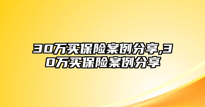 30萬買保險案例分享,30萬買保險案例分享