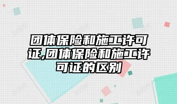 團體保險和施工許可證,團體保險和施工許可證的區(qū)別