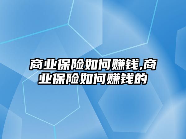 商業(yè)保險如何賺錢,商業(yè)保險如何賺錢的