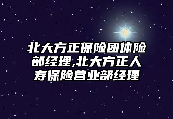 北大方正保險團體險部經(jīng)理,北大方正人壽保險營業(yè)部經(jīng)理