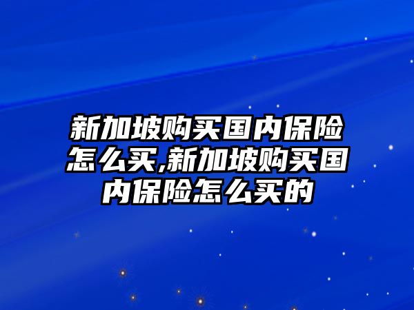 新加坡購買國內(nèi)保險怎么買,新加坡購買國內(nèi)保險怎么買的