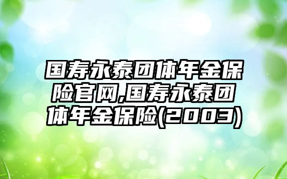 國(guó)壽永泰團(tuán)體年金保險(xiǎn)官網(wǎng),國(guó)壽永泰團(tuán)體年金保險(xiǎn)(2003)