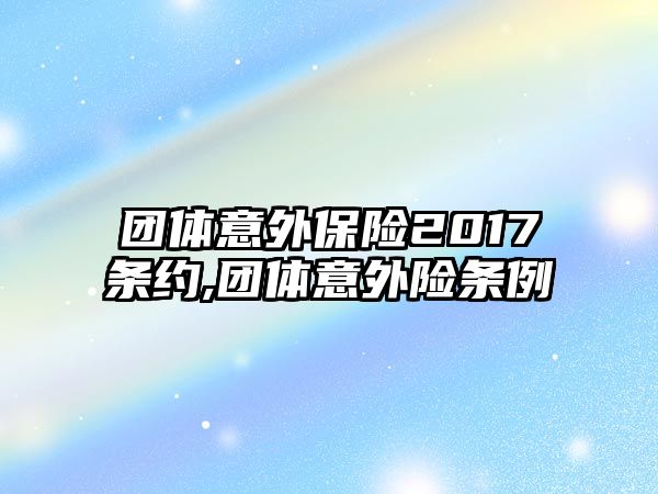 團體意外保險2017條約,團體意外險條例