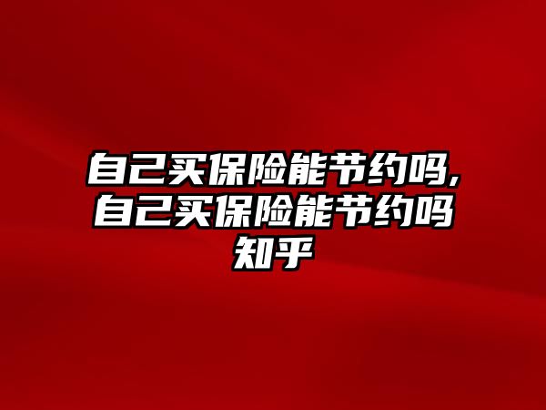 自己買保險能節(jié)約嗎,自己買保險能節(jié)約嗎知乎