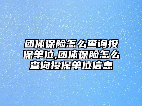 團(tuán)體保險(xiǎn)怎么查詢投保單位,團(tuán)體保險(xiǎn)怎么查詢投保單位信息