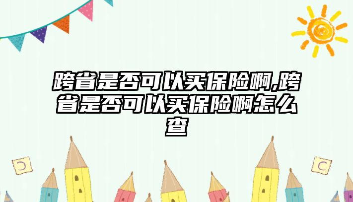 跨省是否可以買保險啊,跨省是否可以買保險啊怎么查