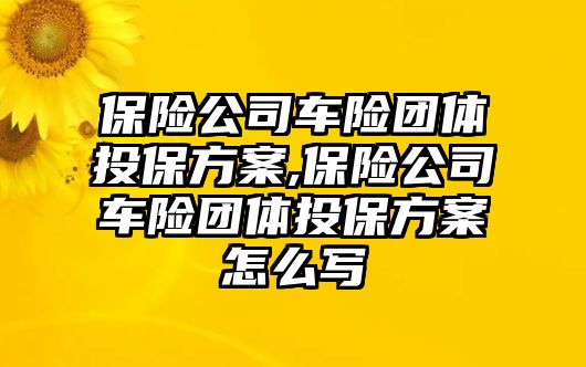 保險公司車險團體投保方案,保險公司車險團體投保方案怎么寫