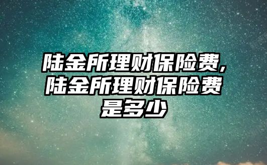 陸金所理財保險費,陸金所理財保險費是多少