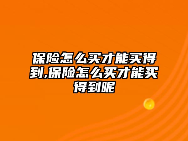 保險怎么買才能買得到,保險怎么買才能買得到呢