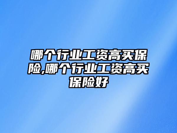 哪個行業(yè)工資高買保險,哪個行業(yè)工資高買保險好