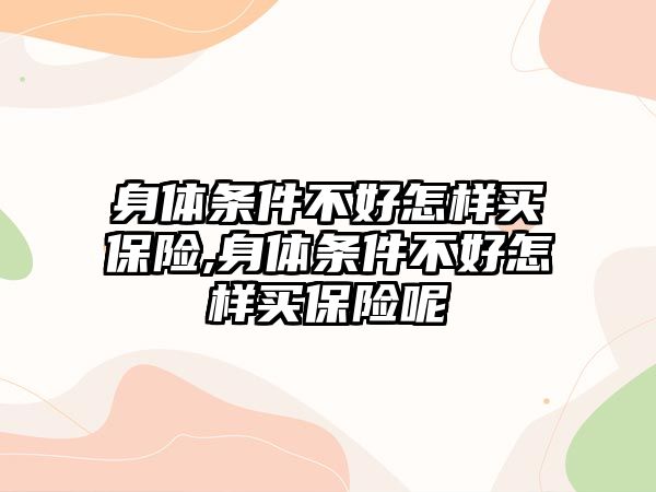 身體條件不好怎樣買保險,身體條件不好怎樣買保險呢