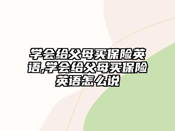 學會給父母買保險英語,學會給父母買保險英語怎么說