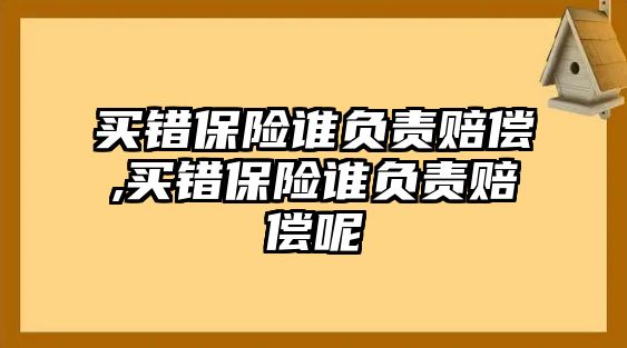 買錯保險誰負責賠償,買錯保險誰負責賠償呢