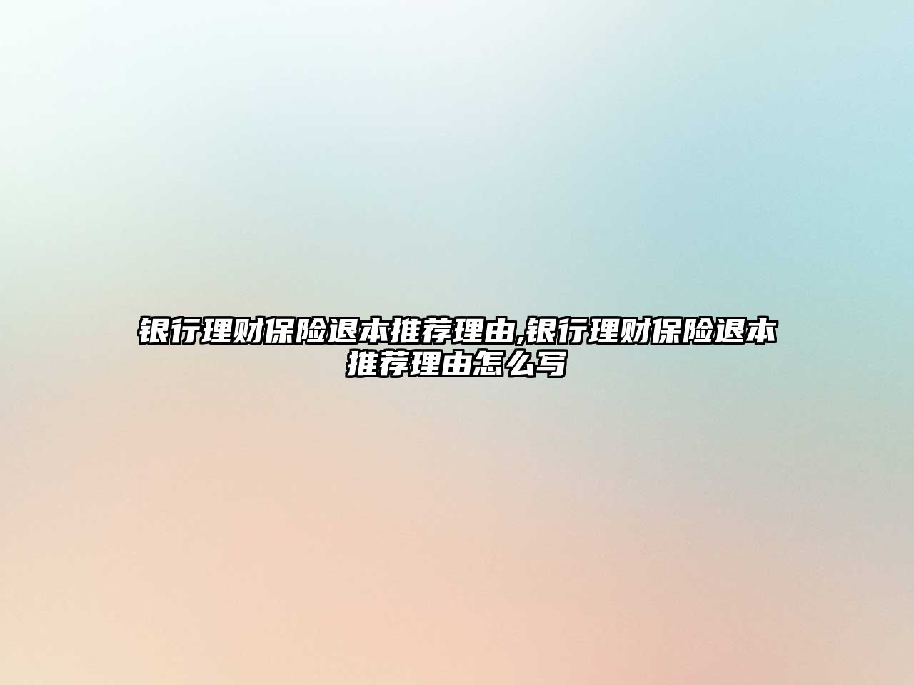 銀行理財保險退本推薦理由,銀行理財保險退本推薦理由怎么寫