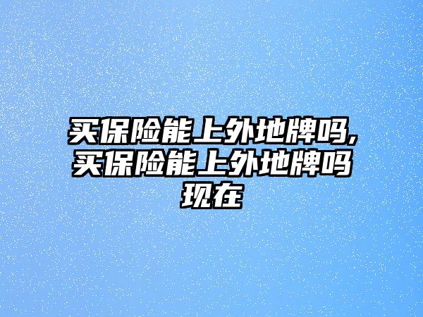 買保險能上外地牌嗎,買保險能上外地牌嗎現(xiàn)在