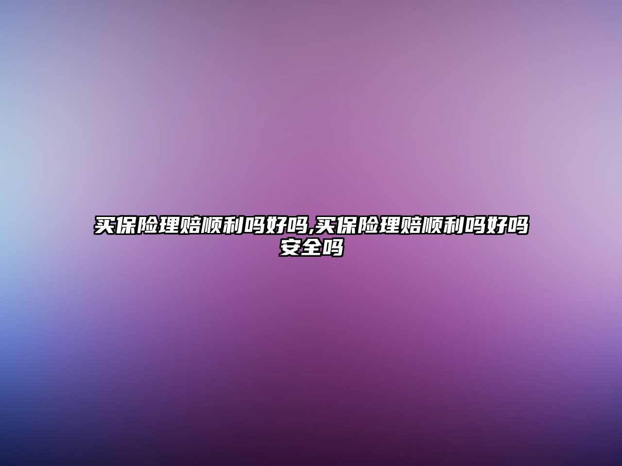 買(mǎi)保險(xiǎn)理賠順利嗎好嗎,買(mǎi)保險(xiǎn)理賠順利嗎好嗎安全嗎