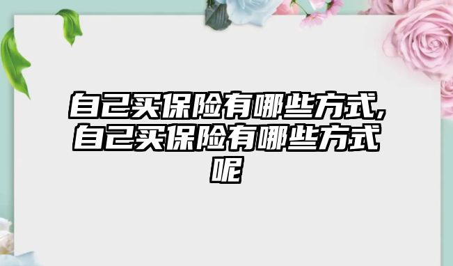 自己買保險(xiǎn)有哪些方式,自己買保險(xiǎn)有哪些方式呢