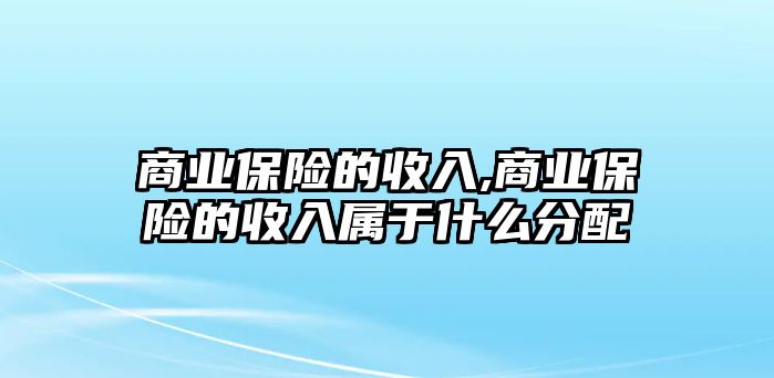 商業(yè)保險(xiǎn)的收入,商業(yè)保險(xiǎn)的收入屬于什么分配