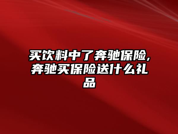 買飲料中了奔馳保險,奔馳買保險送什么禮品