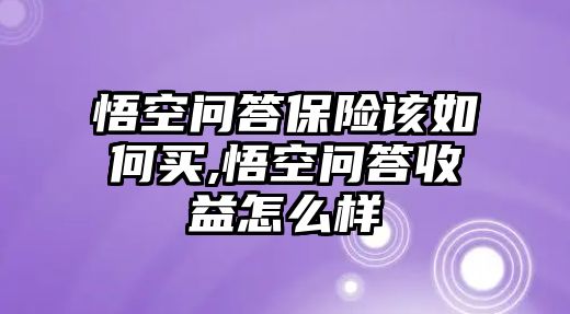 悟空問答保險該如何買,悟空問答收益怎么樣