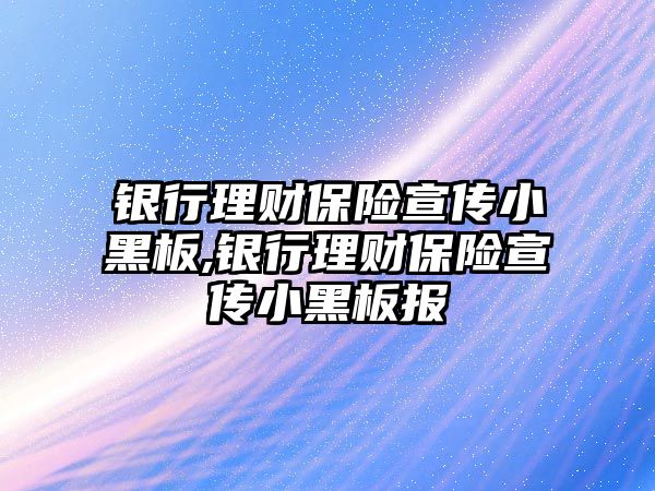 銀行理財保險宣傳小黑板,銀行理財保險宣傳小黑板報