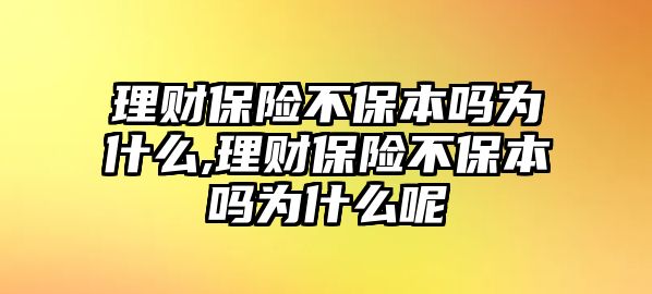 理財(cái)保險(xiǎn)不保本嗎為什么,理財(cái)保險(xiǎn)不保本嗎為什么呢