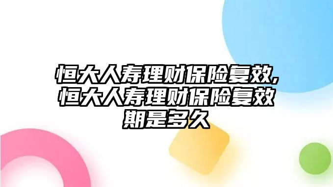 恒大人壽理財(cái)保險(xiǎn)復(fù)效,恒大人壽理財(cái)保險(xiǎn)復(fù)效期是多久